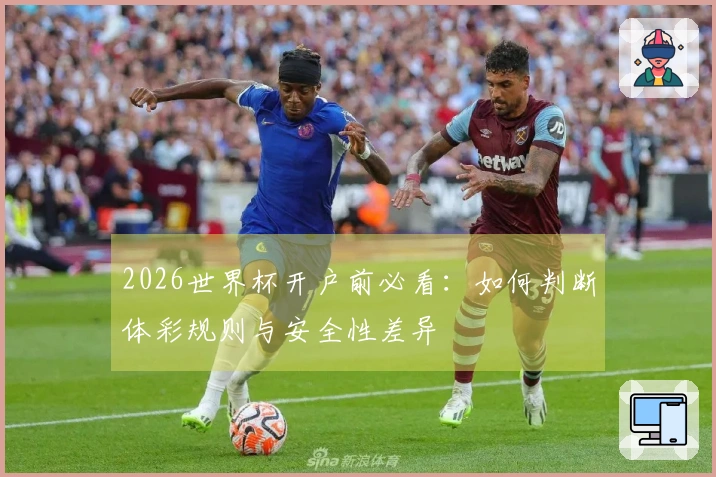 2026世界杯开户前必看：如何判断体彩规则与安全性差异
