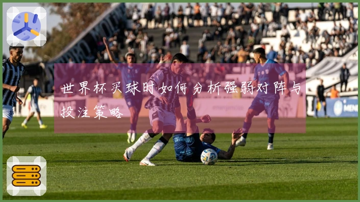 世界杯买球时如何分析强弱对阵与投注策略