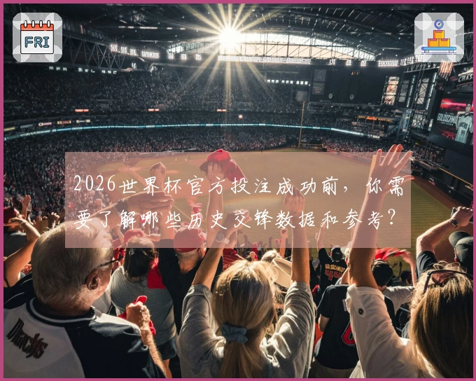 2026世界杯官方投注成功前，你需要了解哪些历史交锋数据和参考？