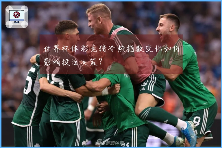 世界杯体彩竞猜冷热指数变化如何影响投注决策？