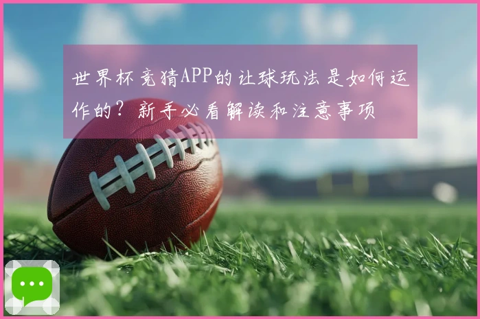 世界杯竞猜APP的让球玩法是如何运作的？新手必看解读和注意事项